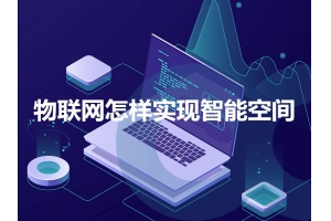 物聯(lián)網怎樣實現(xiàn)智能空間呢？